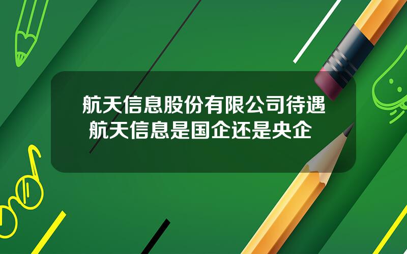 航天信息股份有限公司待遇 航天信息是国企还是央企